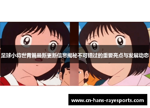 足球小将世青篇最新更新信息揭秘不可错过的重要亮点与发展动态