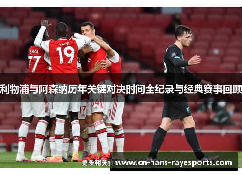 利物浦与阿森纳历年关键对决时间全纪录与经典赛事回顾 利物浦与阿森纳历年关键对决时间全纪录与经典赛事回顾