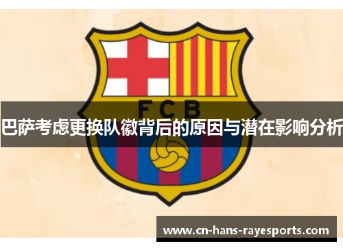 巴萨考虑更换队徽背后的原因与潜在影响分析