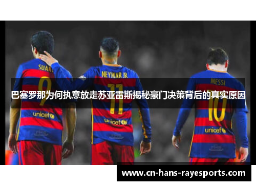 巴塞罗那为何执意放走苏亚雷斯揭秘豪门决策背后的真实原因 巴塞罗那为何执意放走苏亚雷斯揭秘豪门决策背后的真实原因