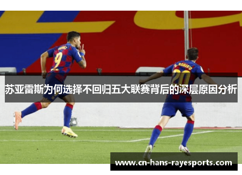 苏亚雷斯为何选择不回归五大联赛背后的深层原因分析 苏亚雷斯为何选择不回归五大联赛背后的深层原因分析