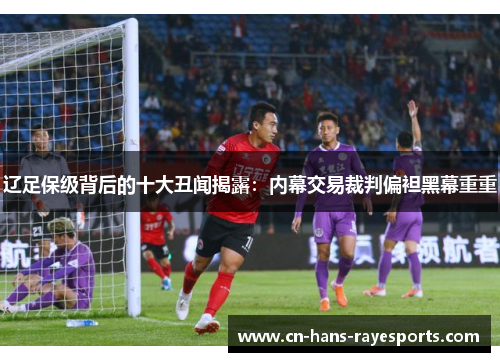 辽足保级背后的十大丑闻揭露:内幕交易裁判偏袒黑幕重重 辽足保级背后的十大丑闻揭露:内幕交易裁判偏袒黑幕重重