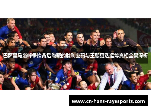 巴萨皇马巅峰争锋背后隐藏的胜利密码与王朝更迭运筹真相全景深析