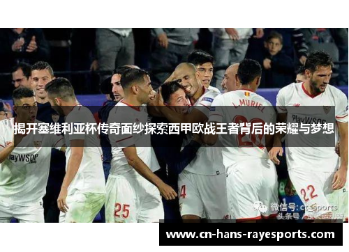 揭开塞维利亚杯传奇面纱探索西甲欧战王者背后的荣耀与梦想 揭开塞维利亚杯传奇面纱探索西甲欧战王者背后的荣耀与梦想