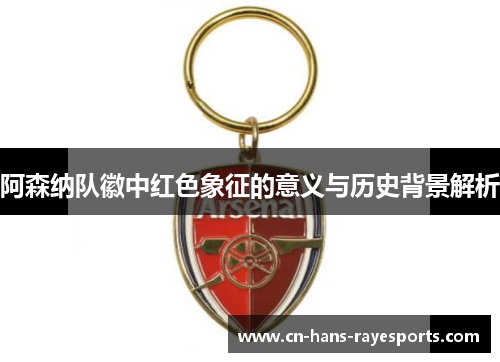 阿森纳队徽中红色象征的意义与历史背景解析 阿森纳队徽中红色象征的意义与历史背景解析