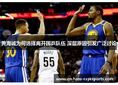 黄海诚为何选择离开国乒队伍 深层原因引发广泛讨论 黄海诚为何选择离开国乒队伍 深层原因引发广泛讨论