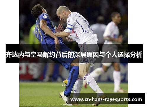 齐达内与皇马解约背后的深层原因与个人选择分析 齐达内与皇马解约背后的深层原因与个人选择分析
