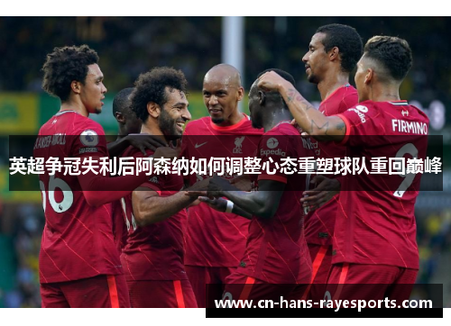 英超争冠失利后阿森纳如何调整心态重塑球队重回巅峰 英超争冠失利后阿森纳如何调整心态重塑球队重回巅峰