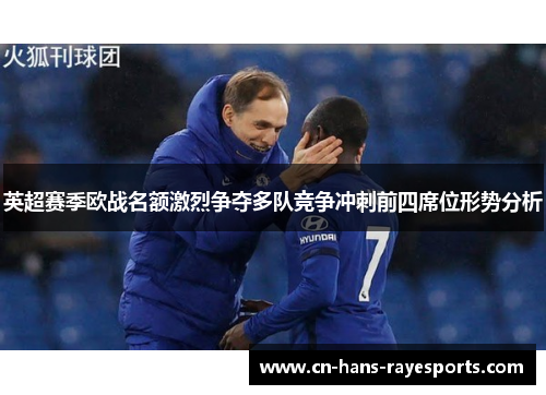 英超赛季欧战名额激烈争夺多队竞争冲刺前四席位形势分析