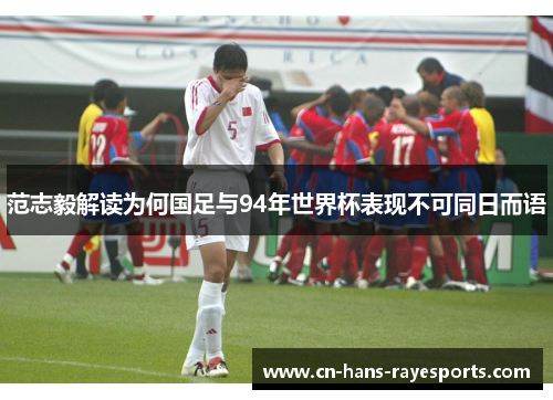 范志毅解读为何国足与94年世界杯表现不可同日而语