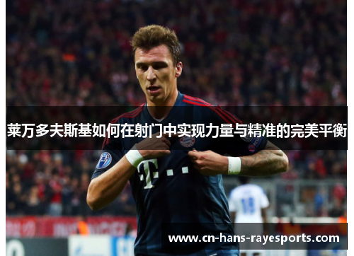 莱万多夫斯基如何在射门中实现力量与精准的完美平衡 莱万多夫斯基如何在射门中实现力量与精准的完美平衡