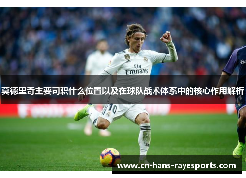 莫德里奇主要司职什么位置以及在球队战术体系中的核心作用解析 莫德里奇主要司职什么位置以及在球队战术体系中的核心作用解析