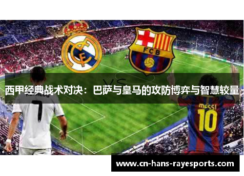 西甲经典战术对决:巴萨与皇马的攻防博弈与智慧较量 西甲经典战术对决:巴萨与皇马的攻防博弈与智慧较量