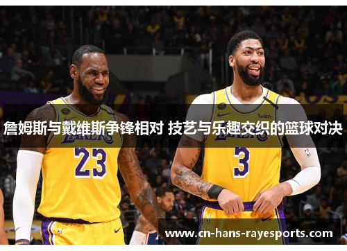 詹姆斯与戴维斯争锋相对 技艺与乐趣交织的篮球对决 詹姆斯与戴维斯争锋相对 技艺与乐趣交织的篮球对决