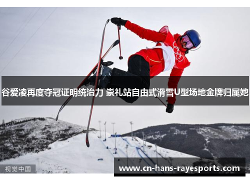 谷爱凌再度夺冠证明统治力 崇礼站自由式滑雪U型场地金牌归属她