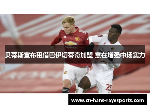 贝蒂斯宣布租借巴伊切蒂奇加盟 意在增强中场实力