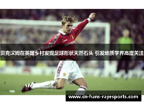 贝克汉姆在英国乡村发现足球形状天然石头 引发地质学界高度关注 贝克汉姆在英国乡村发现足球形状天然石头 引发地质学界高度关注