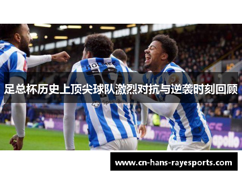 足总杯历史上顶尖球队激烈对抗与逆袭时刻回顾