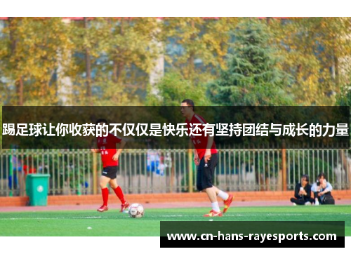 踢足球让你收获的不仅仅是快乐还有坚持团结与成长的力量 踢足球让你收获的不仅仅是快乐还有坚持团结与成长的力量