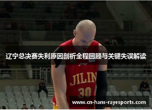 辽宁总决赛失利原因剖析全程回顾与关键失误解读