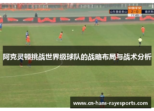 阿克灵顿挑战世界级球队的战略布局与战术分析 阿克灵顿挑战世界级球队的战略布局与战术分析