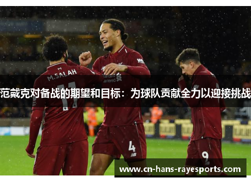 范戴克对备战的期望和目标:为球队贡献全力以迎接挑战 范戴克对备战的期望和目标:为球队贡献全力以迎接挑战
