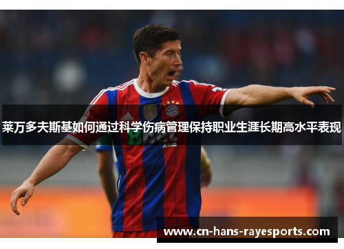 莱万多夫斯基如何通过科学伤病管理保持职业生涯长期高水平表现 莱万多夫斯基如何通过科学伤病管理保持职业生涯长期高水平表现