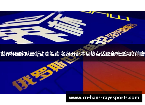 世界杯国家队最新动态解读 名额分配本周热点话题全梳理深度前瞻