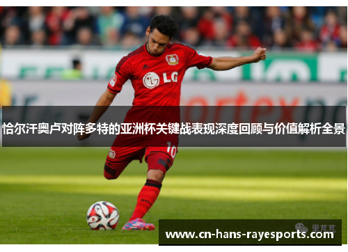 恰尔汗奥卢对阵多特的亚洲杯关键战表现深度回顾与价值解析全景