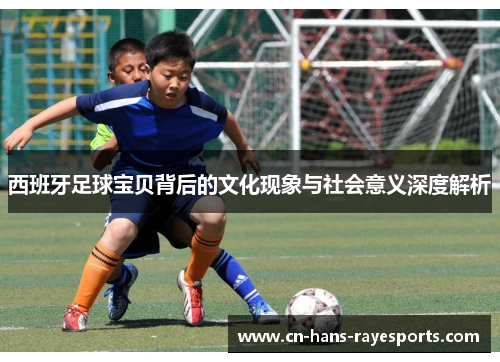 西班牙足球宝贝背后的文化现象与社会意义深度解析