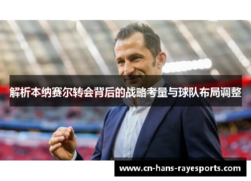 解析本纳赛尔转会背后的战略考量与球队布局调整 解析本纳赛尔转会背后的战略考量与球队布局调整