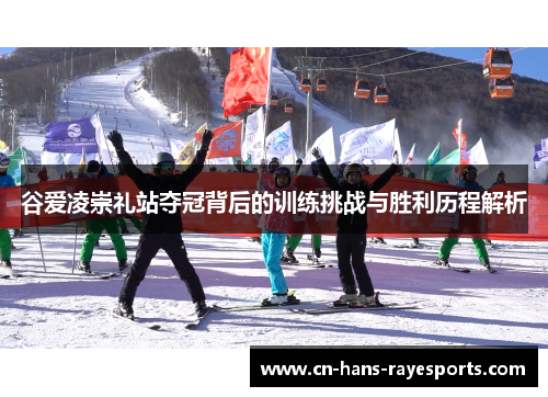 谷爱凌崇礼站夺冠背后的训练挑战与胜利历程解析
