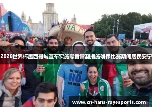 2026世界杯墨西哥城宣布实施噪音管制措施确保比赛期间居民安宁