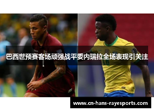 巴西世预赛客场顽强战平委内瑞拉全场表现引关注