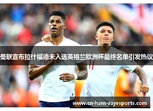 曼联宣布拉什福德未入选英格兰欧洲杯最终名单引发热议 曼联宣布拉什福德未入选英格兰欧洲杯最终名单引发热议