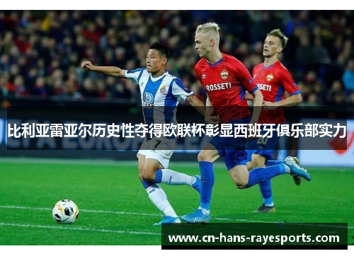比利亚雷亚尔历史性夺得欧联杯彰显西班牙俱乐部实力 比利亚雷亚尔历史性夺得欧联杯彰显西班牙俱乐部实力