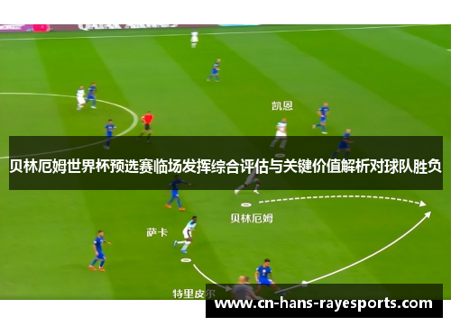 贝林厄姆世界杯预选赛临场发挥综合评估与关键价值解析对球队胜负 贝林厄姆世界杯预选赛临场发挥综合评估与关键价值解析对球队胜负
