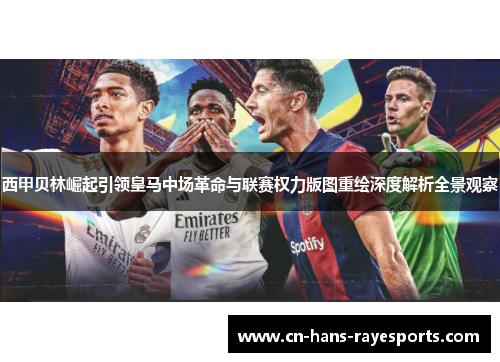 西甲贝林崛起引领皇马中场革命与联赛权力版图重绘深度解析全景观察 西甲贝林崛起引领皇马中场革命与联赛权力版图重绘深度解析全景观察