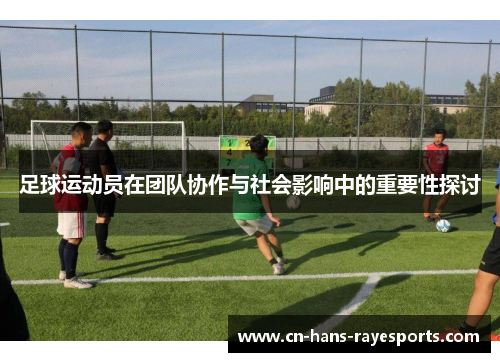 足球运动员在团队协作与社会影响中的重要性探讨 足球运动员在团队协作与社会影响中的重要性探讨