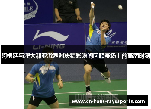 阿根廷与澳大利亚激烈对决精彩瞬间回顾赛场上的高潮时刻 阿根廷与澳大利亚激烈对决精彩瞬间回顾赛场上的高潮时刻