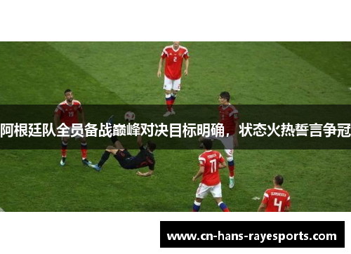 阿根廷队全员备战巅峰对决目标明确,状态火热誓言争冠 阿根廷队全员备战巅峰对决目标明确,状态火热誓言争冠