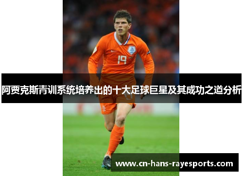 阿贾克斯青训系统培养出的十大足球巨星及其成功之道分析 阿贾克斯青训系统培养出的十大足球巨星及其成功之道分析