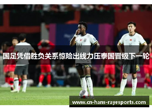 国足凭借胜负关系惊险出线力压泰国晋级下一轮